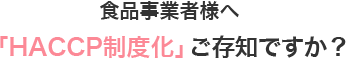 食品事業者様へ 「HACCP義務化」ご存知ですか？