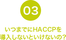 いつまでにHACCPを導入しないといけないの？？